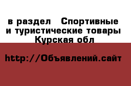  в раздел : Спортивные и туристические товары . Курская обл.